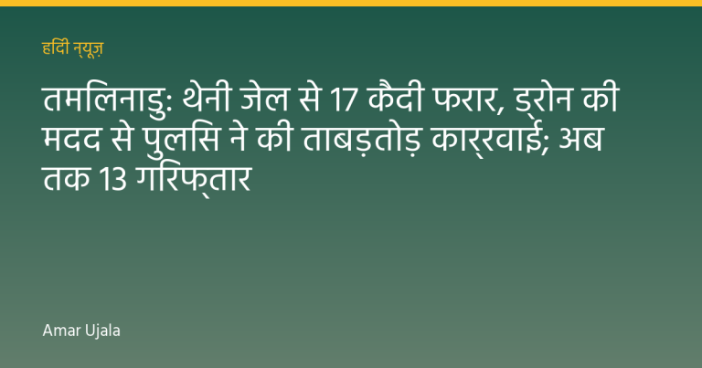 तमिलनाडु: थेनी जेल से 17 कैदी फरार, ड्रोन की मदद से पुलिस ने की ताबड़तोड़ कार्रवाई; अब तक 13 गिरफ्तार