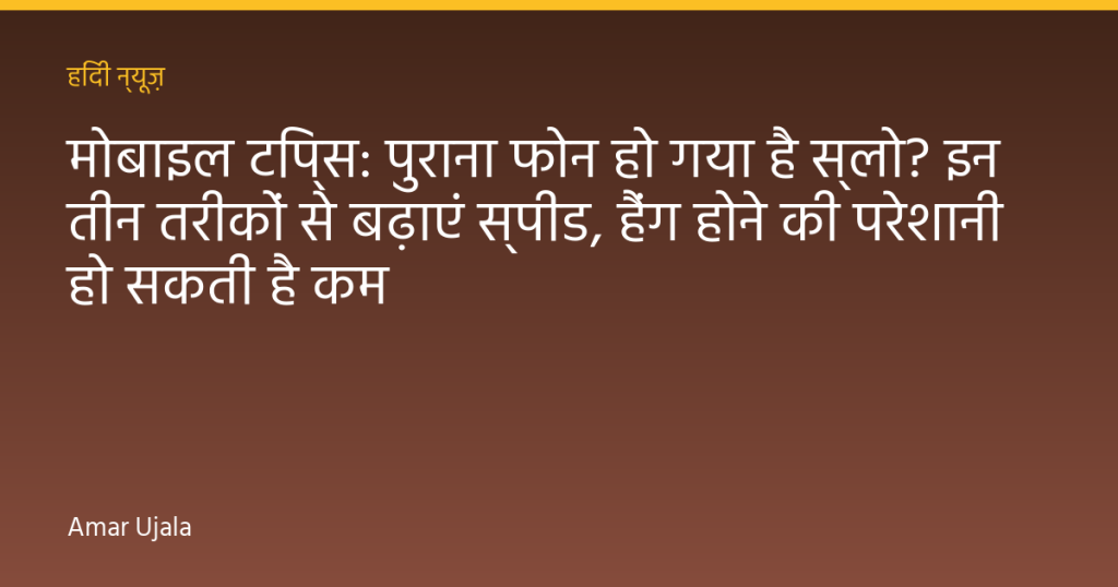 मोबाइल टिप्स: पुराना फोन हो गया है स्लो? इन तीन तरीकों से बढ़ाएं स्पीड, हैंग होने की परेशानी हो सकती है कम
