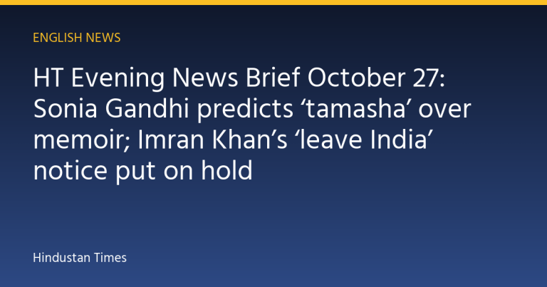 HT Evening News Brief October 27: Sonia Gandhi predicts ‘tamasha’ over memoir; Imran Khan’s ‘leave India’ notice put on hold