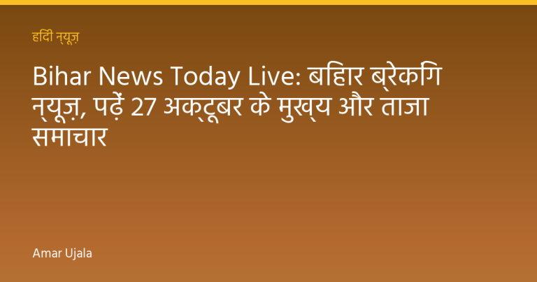 Bihar News Today Live: बिहार ब्रेकिंग न्यूज़, पढ़ें 27 अक्टूबर के मुख्य और ताजा समाचार