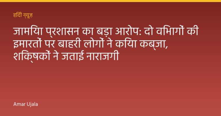 जामिया प्रशासन का बड़ा आरोप: दो विभागों की इमारतों पर बाहरी लोगों ने किया कब्जा, शिक्षकों ने जताई नाराजगी