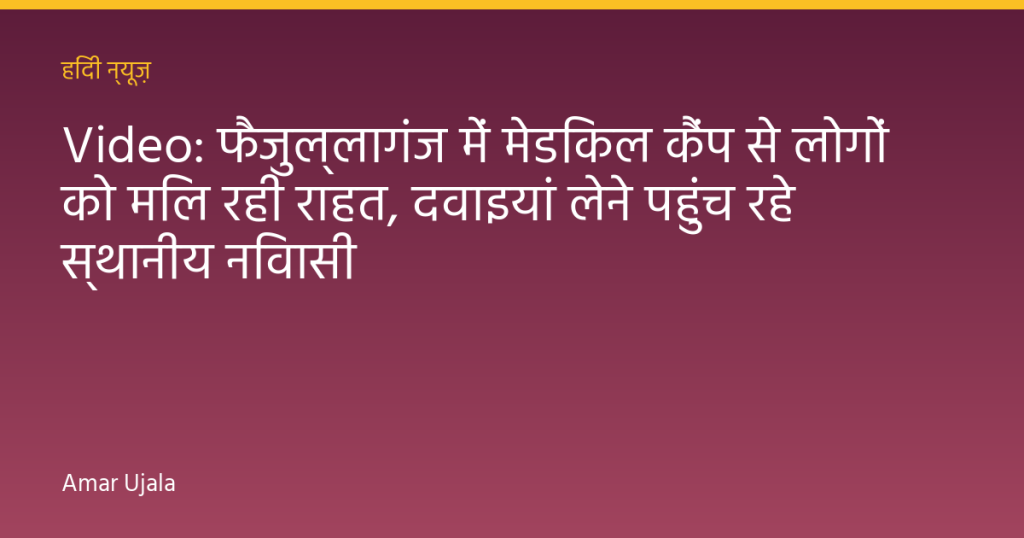 Video: फैजुल्लागंज में मेडिकल कैंप से लोगों को मिल रही राहत, दवाइयां लेने पहुंच रहे स्थानीय निवासी