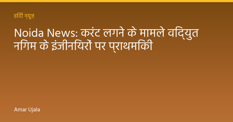 Noida News: करंट लगने के मामले विद्युत निगम के इंजीनियरों पर प्राथमिकी