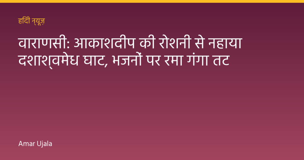वाराणसी: आकाशदीप की रोशनी से नहाया दशाश्वमेध घाट, भजनों पर रमा गंगा तट