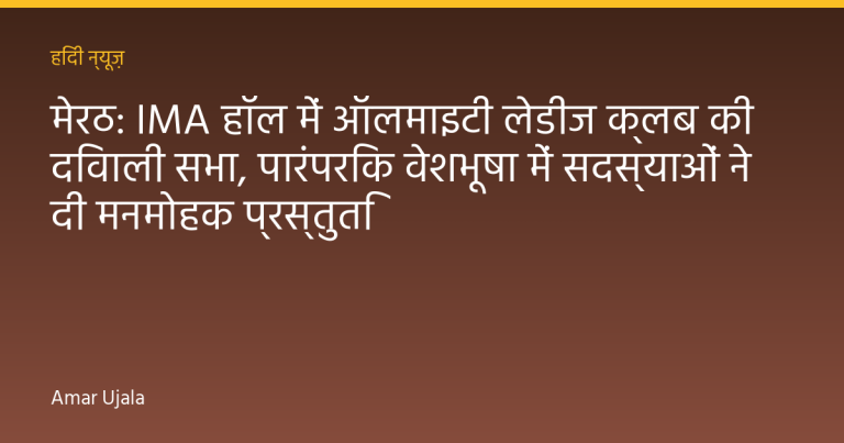 मेरठ: IMA हॉल में ऑलमाइटी लेडीज क्लब की दिवाली सभा, पारंपरिक वेशभूषा में सदस्याओं ने दी मनमोहक प्रस्तुति