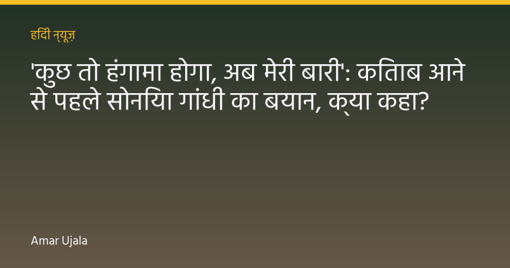 'कुछ तो हंगामा होगा, अब मेरी बारी':  किताब आने से पहले सोनिया गांधी का बयान, क्या कहा?