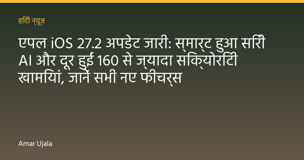 एपल iOS 27.2 अपडेट जारी: स्मार्ट हुआ सिरी AI और दूर हुईं 160 से ज्यादा सिक्योरिटी खामियां, जानें सभी नए फीचर्स