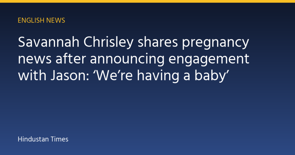 Savannah Chrisley shares pregnancy news after announcing engagement with Jason: ‘We’re having a baby’