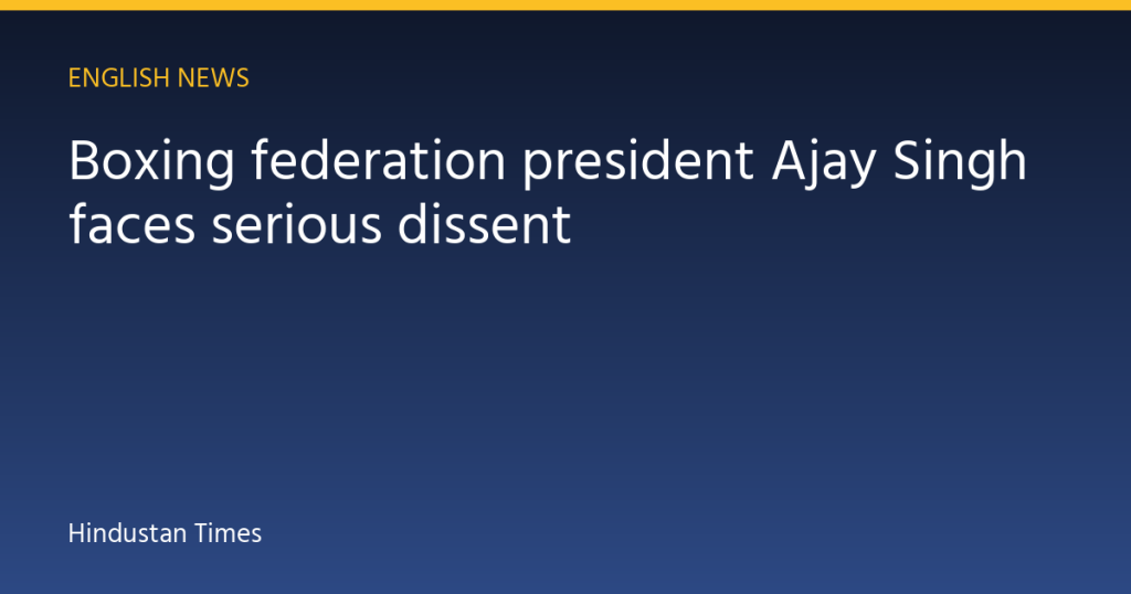 Boxing federation president Ajay Singh faces serious dissent