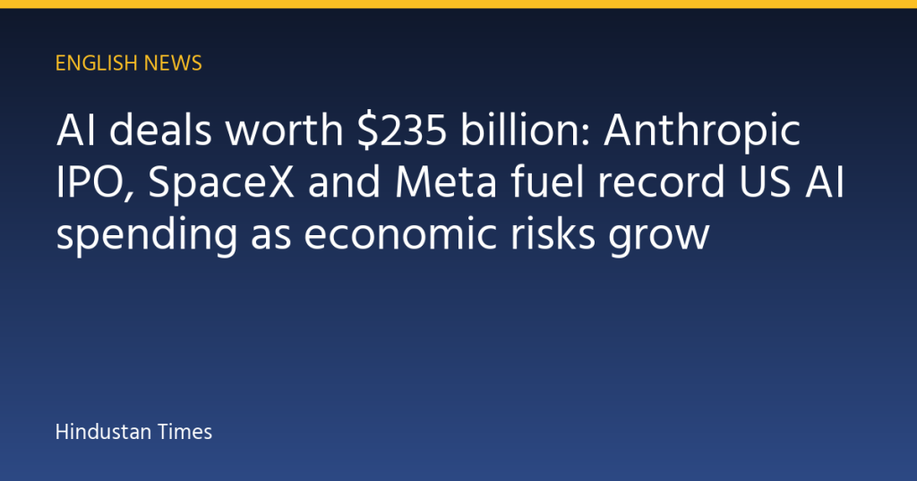 AI deals worth $235 billion: Anthropic IPO, SpaceX and Meta fuel record US AI spending as economic risks grow