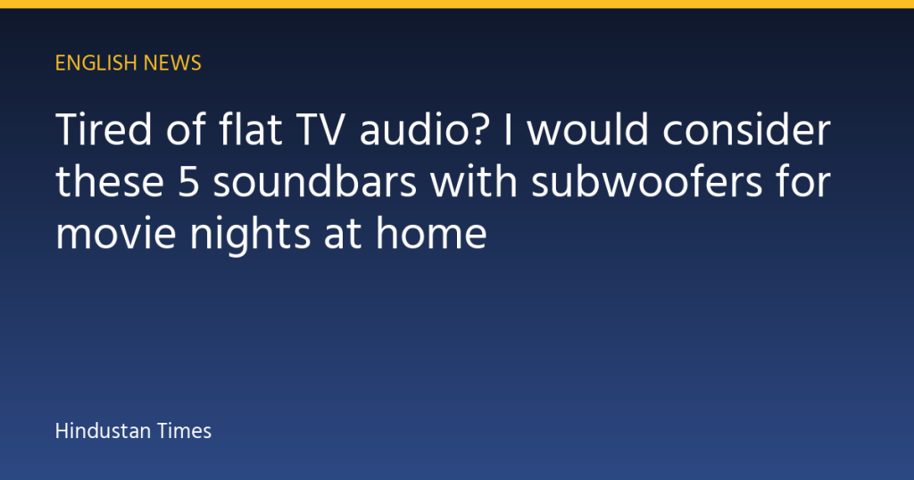 Tired of flat TV audio? I would consider these 5 soundbars with subwoofers for movie nights at home