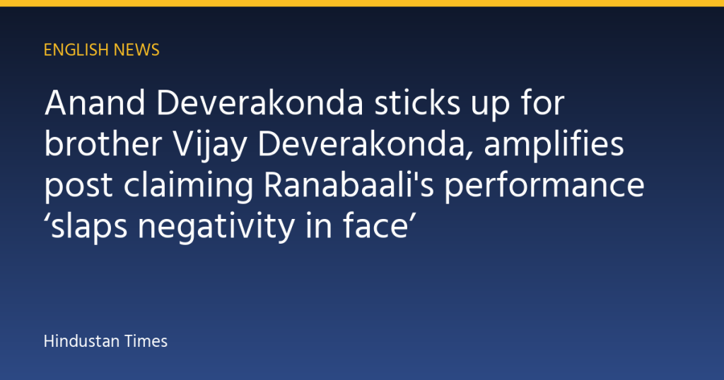 Anand Deverakonda sticks up for brother Vijay Deverakonda, amplifies post claiming Ranabaali's performance ‘slaps negativity in face’