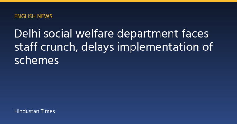 Delhi social welfare department faces staff crunch, delays implementation of schemes
