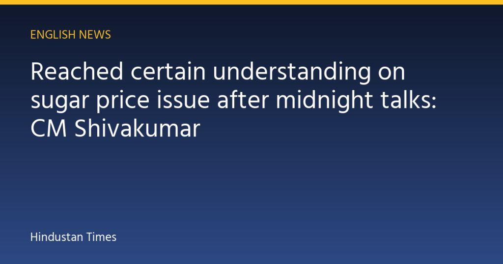 Reached certain understanding on sugar price issue after midnight talks: CM Shivakumar