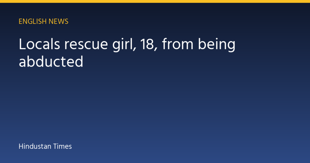 Locals rescue girl, 18, from being abducted