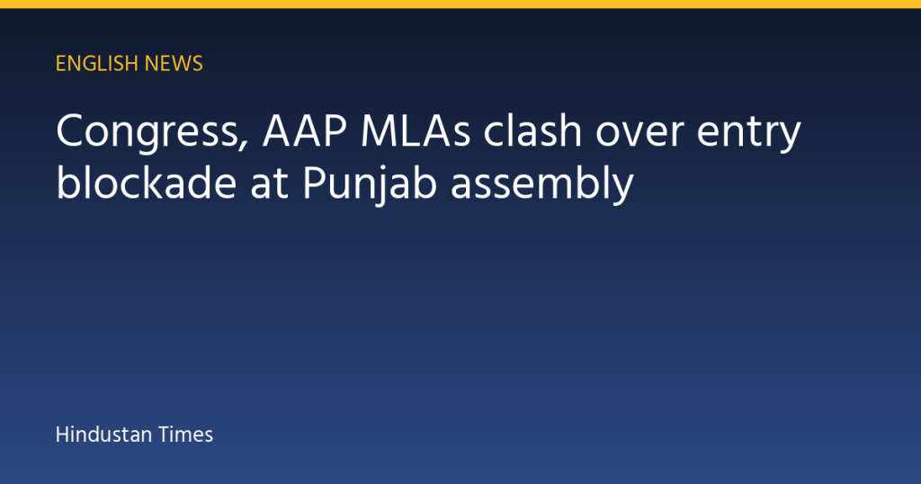 Congress, AAP MLAs clash over entry blockade at Punjab assembly