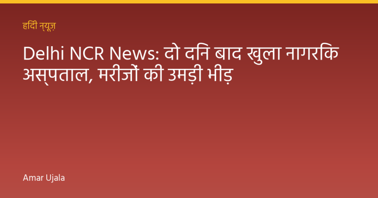 Delhi NCR News: दो दिन बाद खुला नागरिक अस्पताल, मरीजों की उमड़ी भीड़