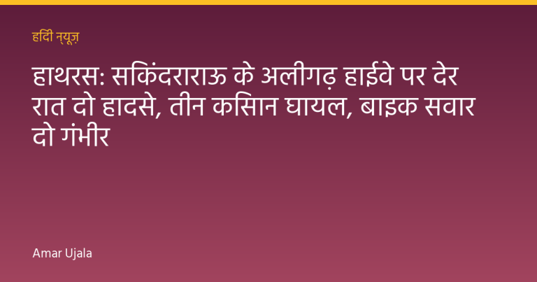 हाथरस: सिकंदराराऊ के अलीगढ़ हाईवे पर देर रात दो हादसे, तीन किसान घायल, बाइक सवार दो गंभीर