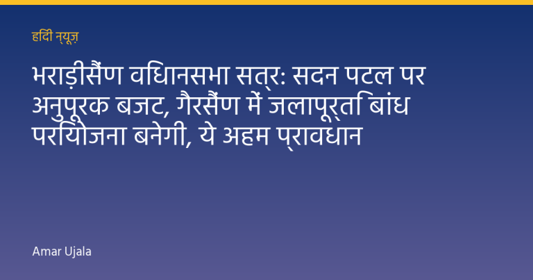 भराड़ीसैंण विधानसभा सत्र: सदन पटल पर अनुपूरक बजट, गैरसैंण में जलापूर्ति बांध परियोजना बनेगी, ये अहम प्रावधान