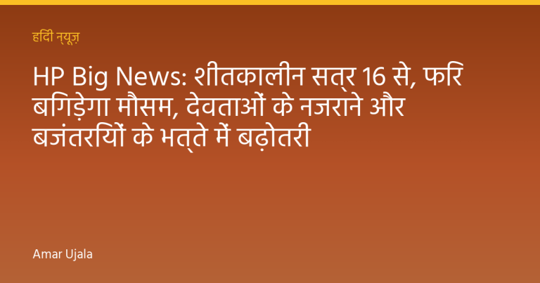 HP Big News: शीतकालीन सत्र 16 से, फिर बिगड़ेगा माैसम, देवताओं के नजराने और बजंतरियों के भत्ते में बढ़ोतरी