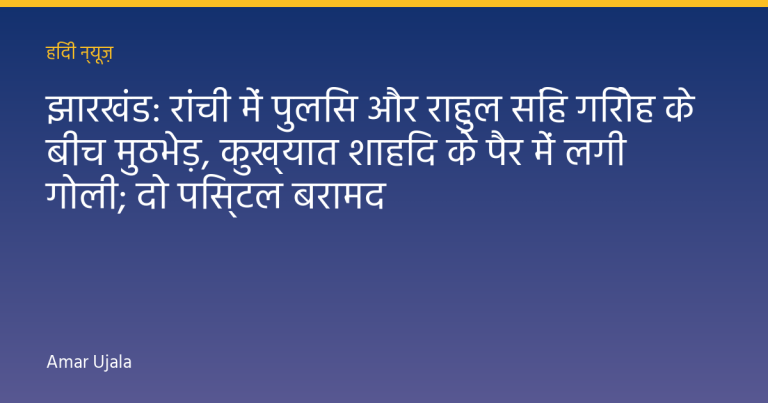 झारखंड: रांची में पुलिस और राहुल सिंह गिरोह के बीच मुठभेड़, कुख्यात शाहिद के पैर में लगी गोली; दो पिस्टल बरामद